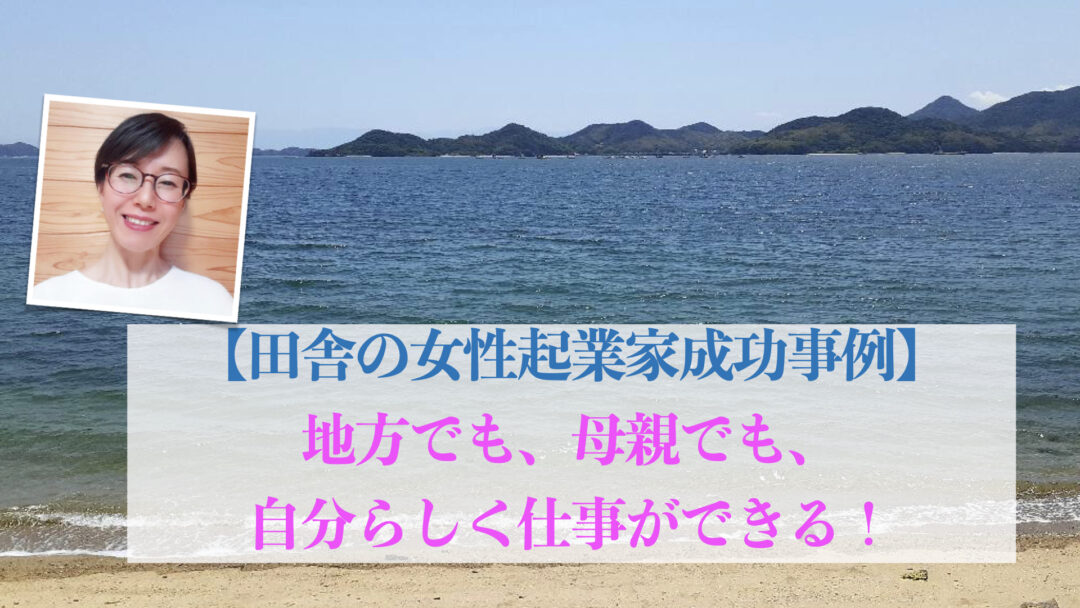 地方でも母親でも自分らしく仕事する！田舎の女性起業家成功例
