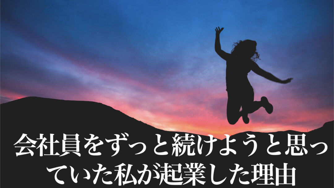 会社員をずっと続けようと思っていた私が起業した理由